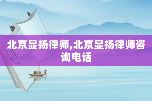 北京顯揚(yáng)律師,北京顯揚(yáng)律師咨詢電話