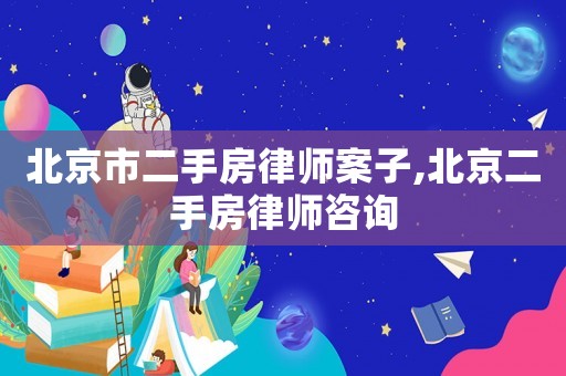 北京市二手房律師案子,北京二手房律師咨詢