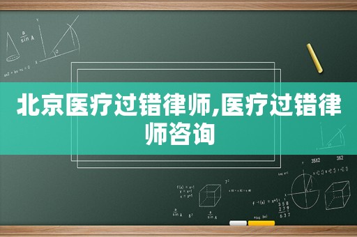 北京醫療過錯律師,醫療過錯律師咨詢
