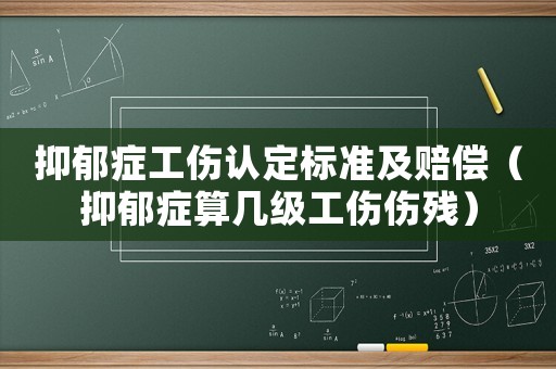 抑郁癥工傷認定標準及賠償（抑郁癥算幾級工傷傷殘）
