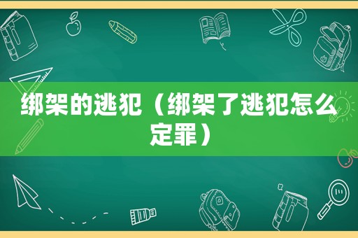 綁架的逃犯（綁架了逃犯怎么定罪）
