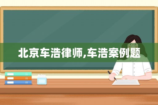 北京車(chē)浩律師,車(chē)浩案例題