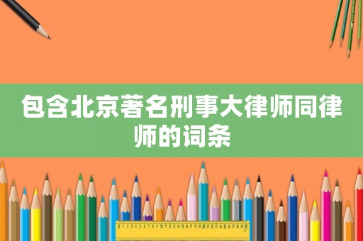 包含北京著名刑事大律師同律師的詞條