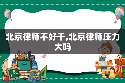 北京律師不好干,北京律師壓力大嗎