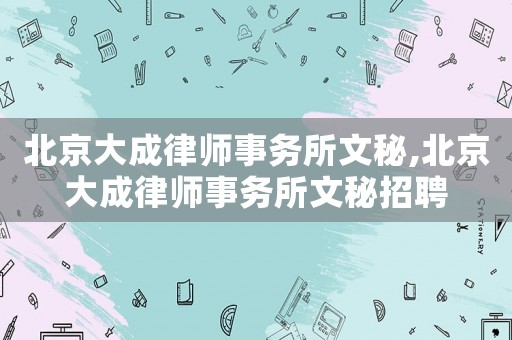 北京大成律師事務所文秘,北京大成律師事務所文秘招聘