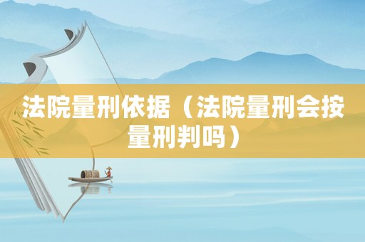 法院量刑依據（法院量刑會按量刑判嗎）
