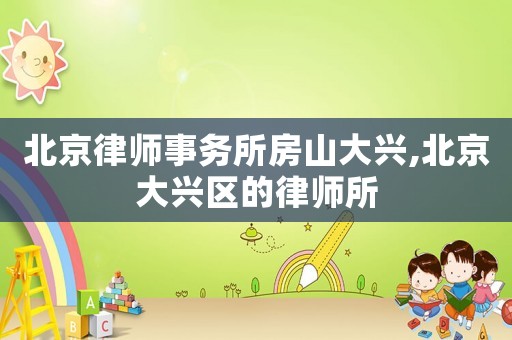 北京律師事務所房山大興,北京大興區的律師所