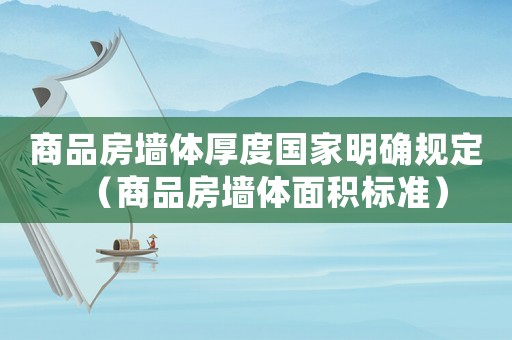 商品房墻體厚度國家明確規定（商品房墻體面積標準）