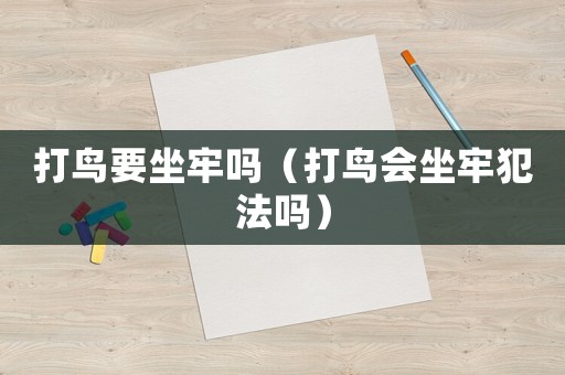 打鳥要坐牢嗎（打鳥會(huì)坐牢犯法嗎）