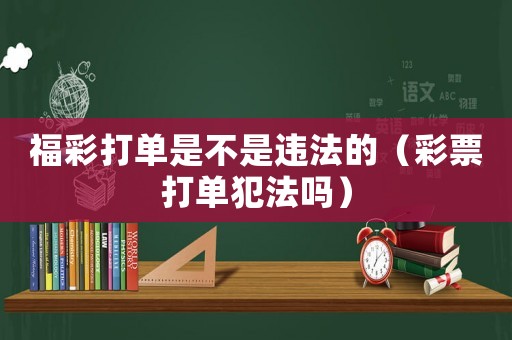 福彩打單是不是違法的（彩票打單犯法嗎）