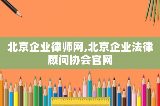 北京企業律師網,北京企業法律顧問協會官網