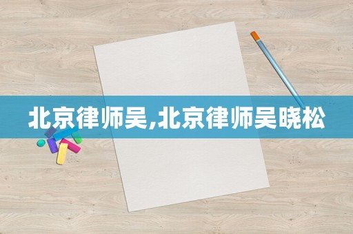 北京律師吳,北京律師吳曉松
