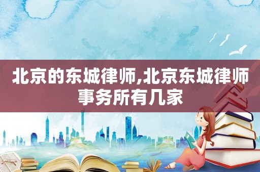 北京的東城律師,北京東城律師事務所有幾家