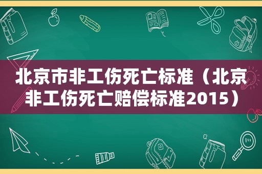 北京市非工傷死亡標(biāo)準(zhǔn)（北京非工傷死亡賠償標(biāo)準(zhǔn)2015）