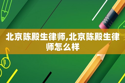 北京陳殿生律師,北京陳殿生律師怎么樣