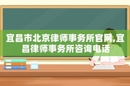 宜昌市北京律師事務所官網,宜昌律師事務所咨詢電話