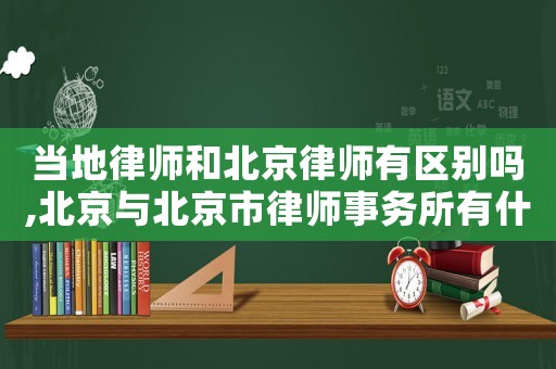 當地律師和北京律師有區別嗎,北京與北京市律師事務所有什么區別