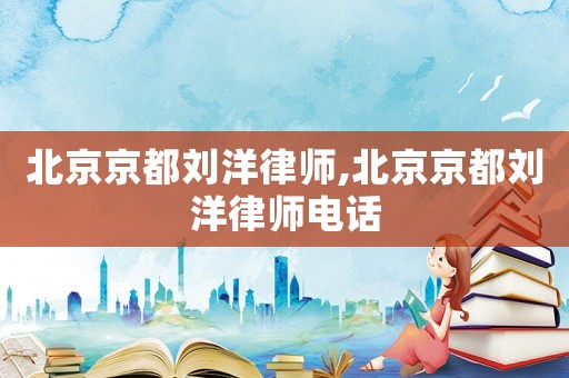 北京京都劉洋律師,北京京都劉洋律師電話