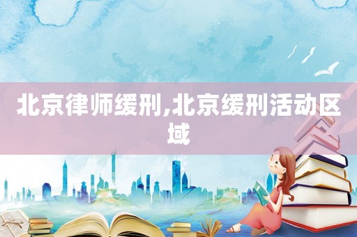 北京律師緩刑,北京緩刑活動區(qū)域