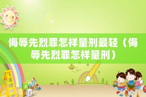 侮辱先烈罪怎樣量刑最輕（侮辱先烈罪怎樣量刑）