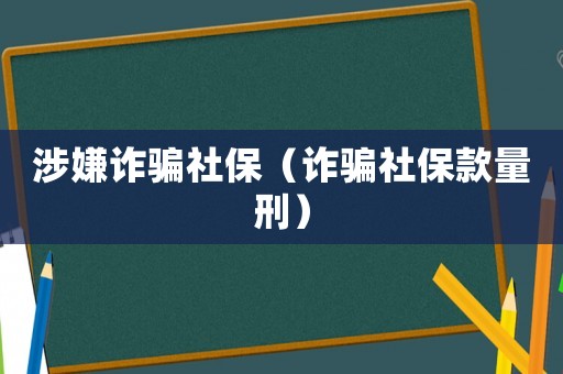 涉嫌詐騙社保（詐騙社保款量刑）