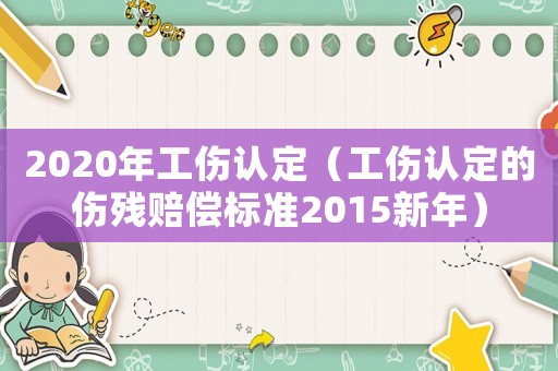 2020年工傷認(rèn)定（工傷認(rèn)定的傷殘賠償標(biāo)準(zhǔn)2015新年）