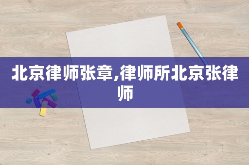 北京律師張章,律師所北京張律師