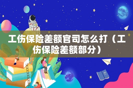 工傷保險差額官司怎么打（工傷保險差額部分）