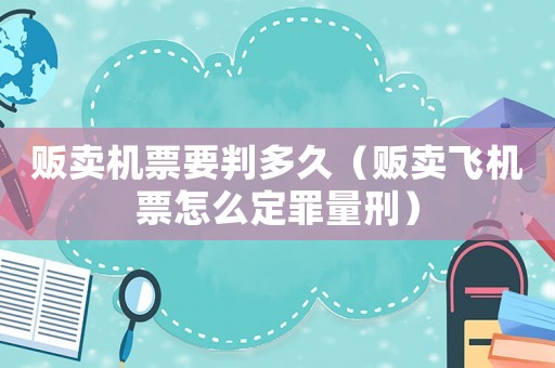 販賣機票要判多久（販賣飛機票怎么定罪量刑）