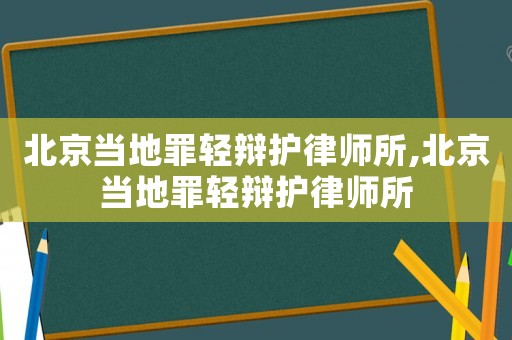 北京當地罪輕辯護律師所,北京當地罪輕辯護律師所