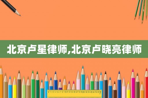 北京盧星律師,北京盧曉亮律師