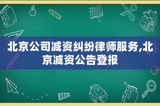 北京公司減資糾紛律師服務(wù),北京減資公告登報