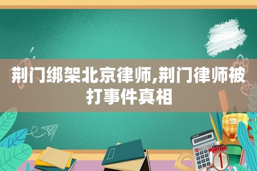 荊門綁架北京律師,荊門律師被打事件真相