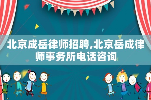 北京成岳律師招聘,北京岳成律師事務所電話咨詢