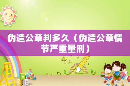 偽造公章判多久（偽造公章情節(jié)嚴(yán)重量刑）