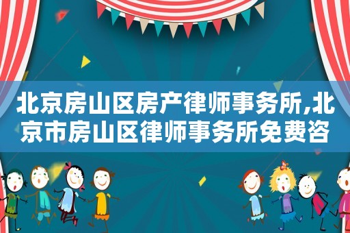 北京房山區房產律師事務所,北京市房山區律師事務所免費咨詢電話