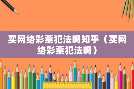 買網絡彩票犯法嗎知乎（買網絡彩票犯法嗎）
