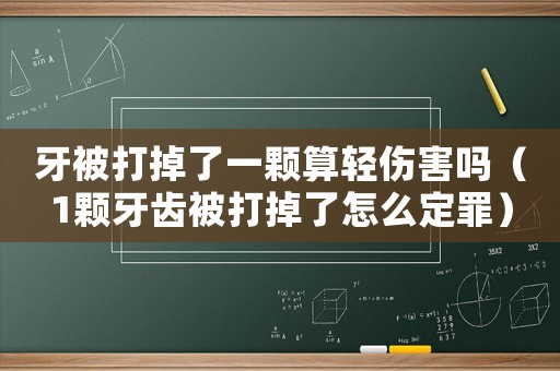 牙被打掉了一顆算輕傷害嗎（1顆牙齒被打掉了怎么定罪）
