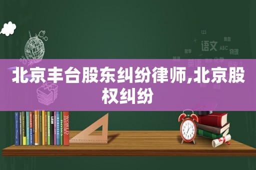 北京豐臺股東糾紛律師,北京股權糾紛