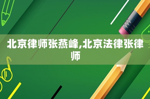 北京律師張燕峰,北京法律張律師