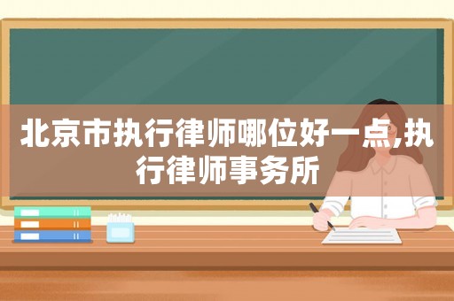 北京市執行律師哪位好一點,執行律師事務所