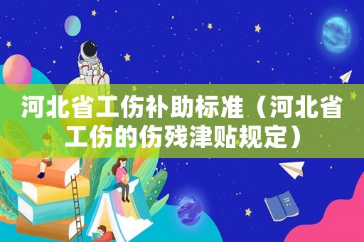 河北省工傷補助標準（河北省工傷的傷殘津貼規定）