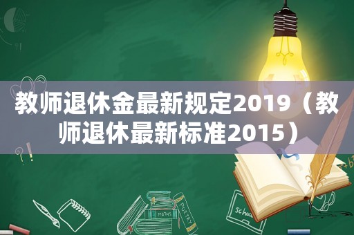 教師退休金最新規定2019（教師退休最新標準2015）