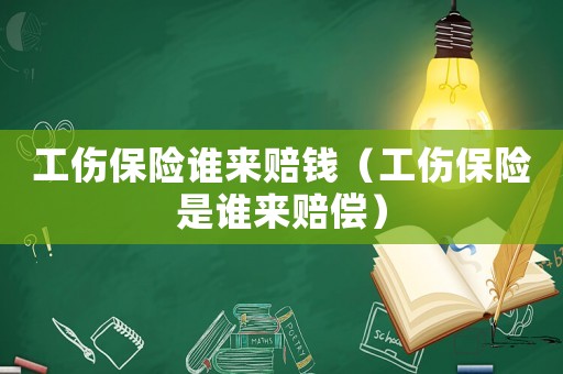 工傷保險(xiǎn)誰(shuí)來(lái)賠錢(qián)（工傷保險(xiǎn)是誰(shuí)來(lái)賠償）