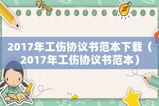 2017年工傷協(xié)議書(shū)范本下載（2017年工傷協(xié)議書(shū)范本）