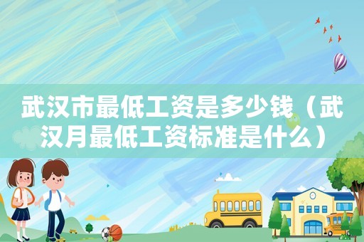 武漢市最低工資是多少錢（武漢月最低工資標(biāo)準(zhǔn)是什么）