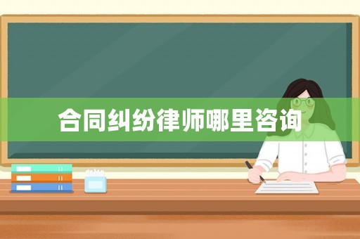 合同糾紛律師哪里咨詢