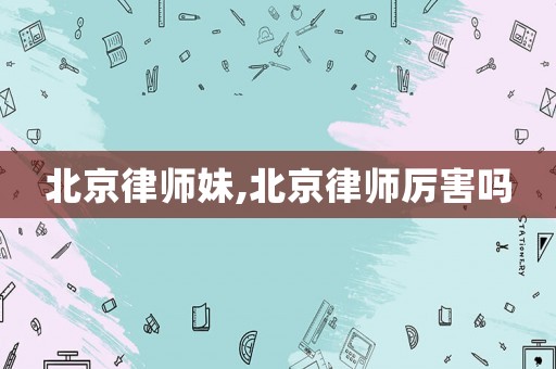 北京律師妹,北京律師厲害嗎