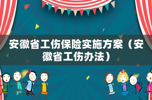 安徽省工傷保險實施方案（安徽省工傷辦法）