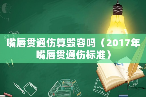 嘴唇貫通傷算毀容嗎（2017年嘴唇貫通傷標準）